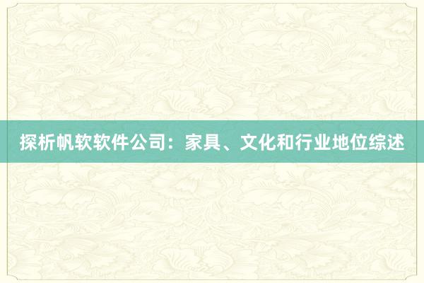 探析帆软软件公司：家具、文化和行业地位综述