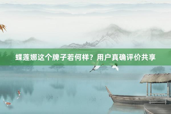 蝶莲娜这个牌子若何样？用户真确评价共享